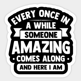 every once in awhile someone amazing comes along and here i am Sticker